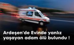 Ardeşen'de Yanlız Yaşayan Adam evinde Ölü Bulundu !